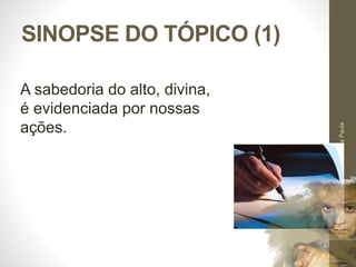 SINOPSE DO TÓPICO (1)
Pr.MoisésSampaiodePaula
23
A sabedoria do alto, divina,
é evidenciada por nossas
ações.
 