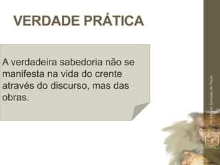VERDADE PRÁTICA
Pr.MoisésSampaiodePaula
3
A verdadeira sabedoria não se
manifesta na vida do crente
através do discurso, mas das
obras.
 