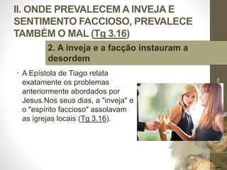 II. ONDE PREVALECEM A INVEJA E
SENTIMENTO FACCIOSO, PREVALECE
TAMBÉM O MAL (Tg 3.16)
• A Epístola de Tiago relata
exatamente os problemas
anteriormente abordados por
Jesus.Nos seus dias, a "inveja" e
o "espírito faccioso" assolavam
as igrejas locais (Tg 3.16).
Pr.MoisésSampaiodePaula
31
2. A inveja e a facção instauram a
desordem
 