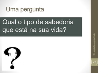 Uma pergunta
Qual o tipo de sabedoria
que está na sua vida?
Pr.MoisésSampaiodePaula
42
 