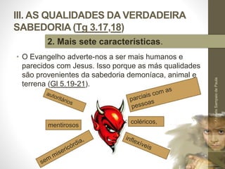 III. AS QUALIDADES DA VERDADEIRA
SABEDORIA (Tg 3.17,18)
• O Evangelho adverte-nos a ser mais humanos e
parecidos com Jesus. Isso porque as más qualidades
são provenientes da sabedoria demoníaca, animal e
terrena (Gl 5.19-21).
Pr.MoisésSampaiodePaula
44
2. Mais sete características.
coléricos,
mentirosos
 