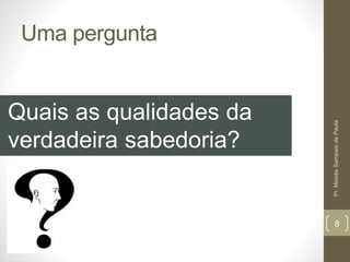 Uma pergunta
Quais as qualidades da
verdadeira sabedoria?
Pr.MoisésSampaiodePaula
8
 