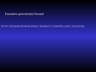 HTTP://HUMOR-POWER-POINT.WMNETT.COM/PPS-ADULTOS.HTML Encontre parceira(o) Sexual 