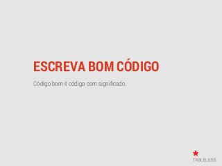 ESCREVA BOM CÓDIGO
Código bom é código com signiﬁcado.
 