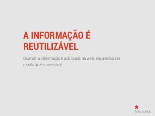 A INFORMAÇÃO É
REUTILIZÁVEL
Quando a informação é publicada na web, ela precisa ser
reutilizável e acessível.
 