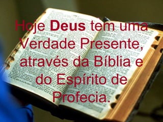Hoje Deus tem uma
Verdade Presente,
através da Bíblia e
   do Espírito de
     Profecia.
 