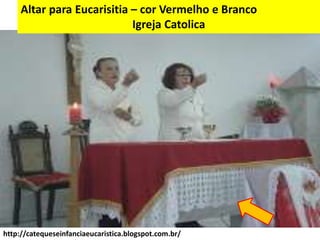 http://catequeseinfanciaeucaristica.blogspot.com.br/
Altar para Eucarisitia – cor Vermelho e Branco
Igreja Catolica
 