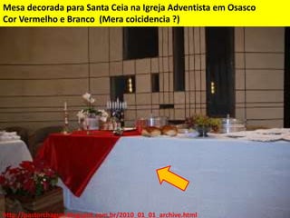 Mesa decorada para Santa Ceia na Igreja Adventista em Osasco
Cor Vermelho e Branco (Mera coicidencia ?)
http://pastorchaguri.blogspot.com.br/2010_01_01_archive.html
 