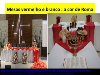 Mesas vermelho e branco : a cor de Roma
http://encontrodecasais-iasdvilayara.blogspot.com.br/2010/09/santa-ceia-na-iasd-vila-yara.html
http://iaej.blogspot.com.br/2009/07/cristao-guarapuava-santa-ceia-finaliza.html
 