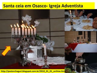 http://pastorchaguri.blogspot.com.br/2010_01_01_archive.html
Santa ceia em Osasco- Igreja Adventista
 