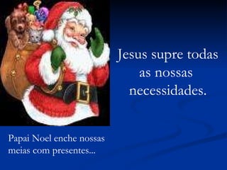 Papai Noel enche nossas meias com presentes... Jesus supre todas as nossas  necessidades. 