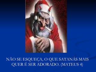 NÃO SE ESQUEÇA, O QUE SATANÁS MAIS QUER É SER ADORADO. (MATEUS 4) 