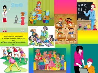 Adaptação da mensagem
 A verdade sobre os Abraços do
             site:
www.mensagensvirtuais.com.
              br
 