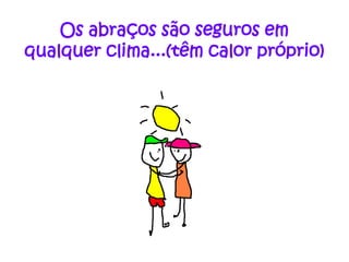 Os abraços são seguros em
qualquer clima...(têm calor próprio)
 