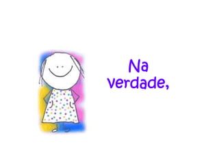 Na
verdade,
 