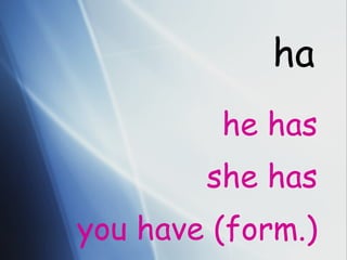ha he has she has you have (form.) 