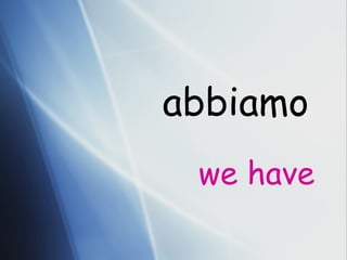 abbiamo we have 
