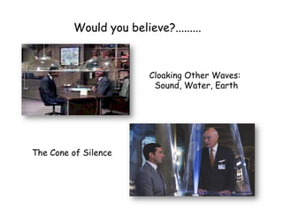 Cloaking Other Waves:
Sound, Water, Earth
The Cone of Silence
Would you believe?.........
 