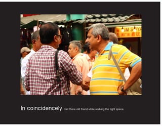 In coincidencely met there old friend while walking the tight space.
 