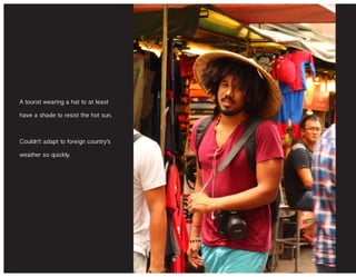 A tourist wearing a hat to at least
have a shade to resist the hot sun.
Couldn’t adapt to foreign country’s
weather so quickly.
 