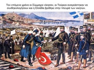 Τον επόμενο χρόνο οι Σύμμαχοι νίκησαν, οι Τούρκοι αναγκάστηκαν να
συνθηκολογήσουν και η Ελλάδα βρέθηκε στην πλευρά των νικητών.
 