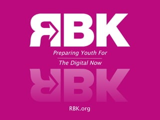 RBK.org
Preparing Youth For
The Digital Now
 