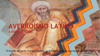 AVERROÍSMO LATINO
A DOBRE VERDADE
“O triunfo de santo Tomás”(Andrea de Bonaiuto)Detalle coa imaxe de Averroes
 