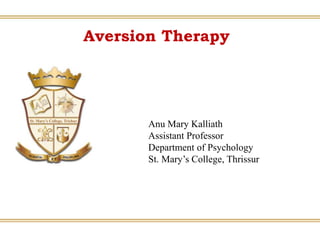 Aversion Therapy
Anu Mary Kalliath
Assistant Professor
Department of Psychology
St. Mary’s College, Thrissur
 