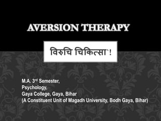विरुचि चिकित्सा`!
AVERSION THERAPY
M.A. 3rd Semester,
Psychology,
Gaya College, Gaya, Bihar
(A Constituent Unit of Magadh University, Bodh Gaya, Bihar)
 