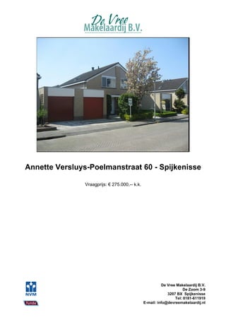 Annette Versluys-Poelmanstraat 60 - Spijkenisse

                Vraagprijs: € 275.000,-- k.k.




                                                          De Vree Makelaardij B.V.
                                                                      De Zoom 3-9
                                                             3207 BX Spijkenisse
                                                                 Tel: 0181-611919
                                                E-mail: info@devreemakelaardij.nl
 