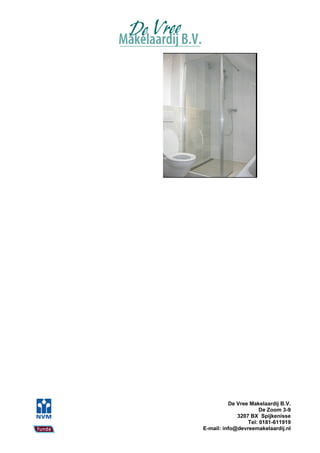 De Vree Makelaardij B.V.
                      De Zoom 3-9
             3207 BX Spijkenisse
                 Tel: 0181-611919
E-mail: info@devreemakelaardij.nl
 