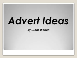 Advert Ideas
By Lucas Warren
 
