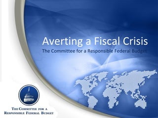 Averting a Fiscal Crisis The Committee for a Responsible Federal Budget 