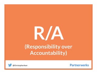 @ChristopherAver	
  
R/A(Responsibility over
Accountability)
 