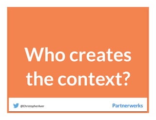 @ChristopherAver	
  
Who creates
the context?

 