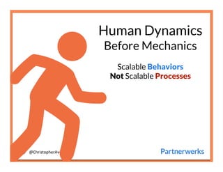 @ChristopherAver	
  

Human Dynamics
Before Mechanics

Scalable Behaviors
Not Scalable Processes
 