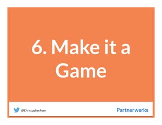 @ChristopherAver	
  
6. Make it a
Game

 