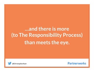 @ChristopherAver	
  
…and there is more
(to The Responsibility Process)
than meets the eye.

 