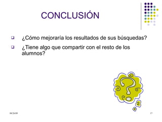 CONCLUSIÓN ¿Cómo mejoraría los resultados de sus búsquedas?  ¿Tiene algo que compartir con el resto de los alumnos? 