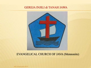 GEREJA INJILI di TANAH JAWA
EVANGELICAL CHURCH OF JAVA (Mennonite)
MZ Ichsanudin-2015
 