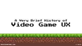 A Very Brief History of
Video Game UX
MAXXCRAWFORD.COM © 2019
 