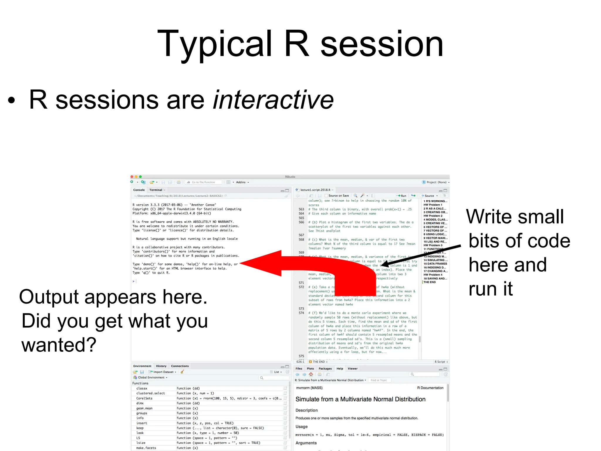 Typical R session
• R sessions are interactive
Output appears here.
Did you get what you
wanted?
Write small
bits of code
here and
run it
 