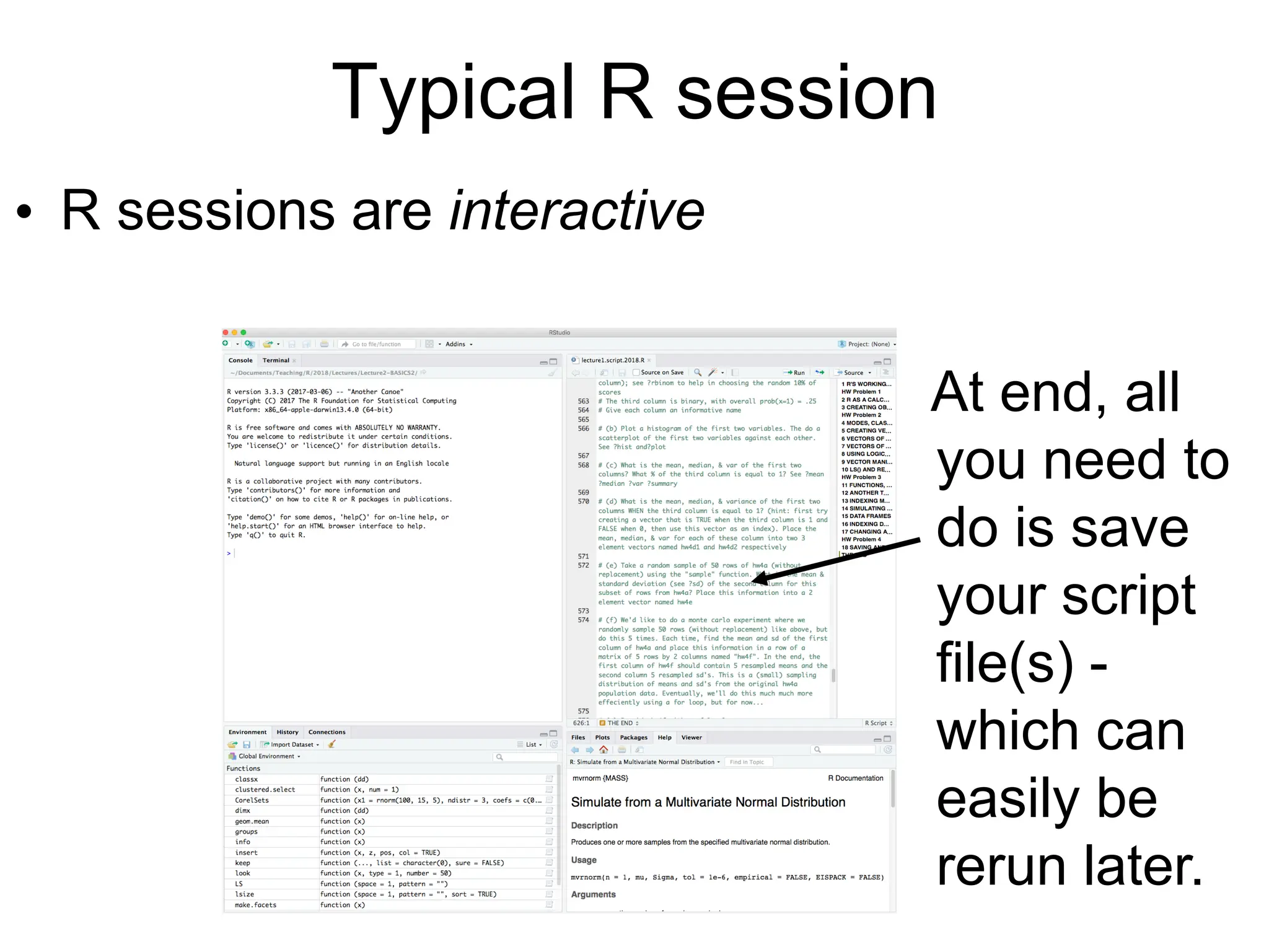 Typical R session
• R sessions are interactive
At end, all
you need to
do is save
your script
file(s) -
which can
easily be
rerun later.
 