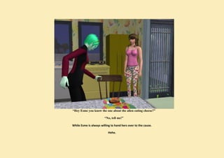 “Hey Esme you know the one about the alien eating cheese?”

                        “No, tell me!”

While Esme is always willing to hand hers over to the cause.

                           Hehe.
 