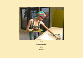 “Jess!”

“Washing plates now.”

       “But...”

     “Too busy.”
 