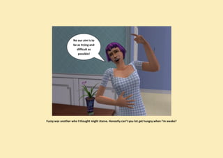 No our aim is to
                   be as trying and
                     difficult as
                      possible!




Fuzzy was another who I thought might starve. Honestly can’t you lot get hungry when I’m awake?
 