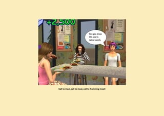 Hey you know
                                this seat is
                                rather comfy




Call to meal, call to meal, call to framming meal!
 