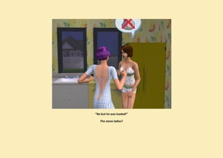 “No but he was loaded!”

   The stove ladies?
 