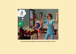 “This lovey dovey stuff is killing me! I think I’d rather stab myself in the head!”
 