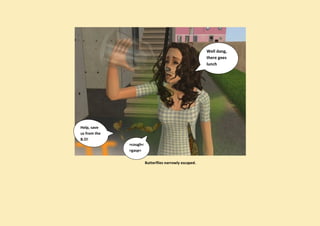 Well dang,
                                                        there goes
                                                        lunch




Help, save
us from the
B.O!
              >cough<
              >gasp<

                        Butterflies narrowly escaped.
 